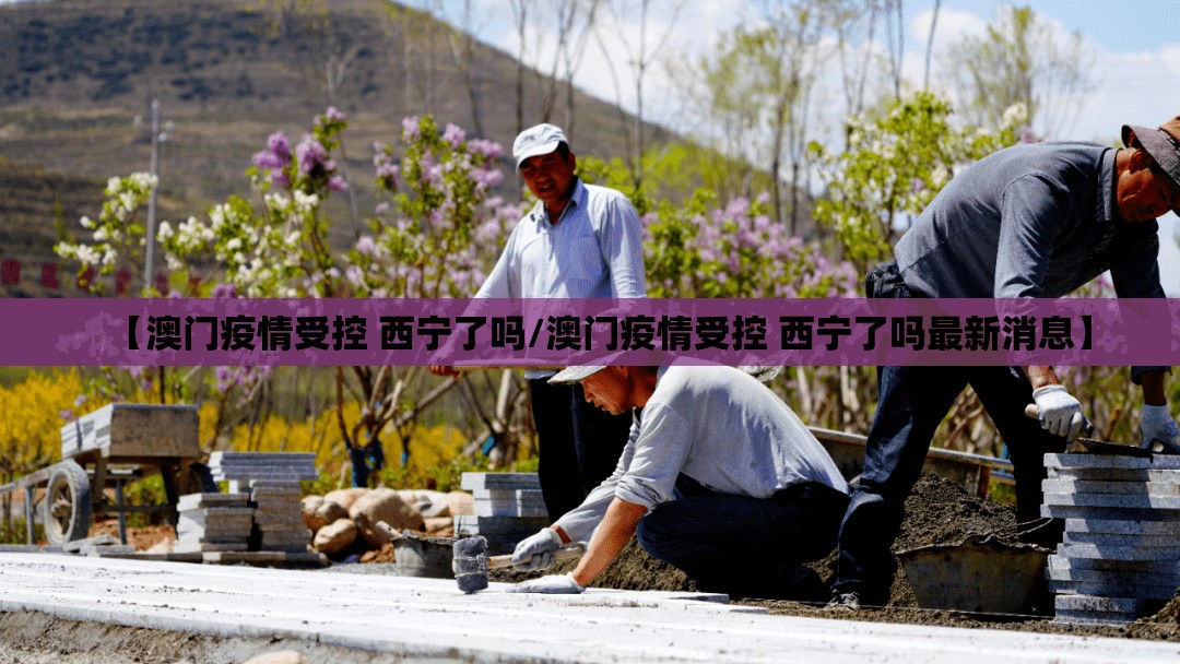【澳门疫情受控 西宁了吗/澳门疫情受控 西宁了吗最新消息】