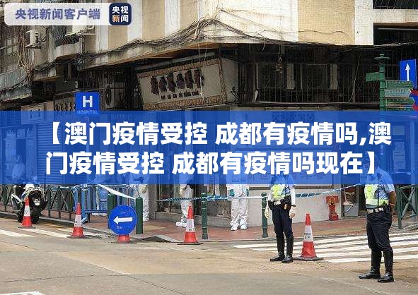 【澳门疫情受控 成都有疫情吗,澳门疫情受控 成都有疫情吗现在】