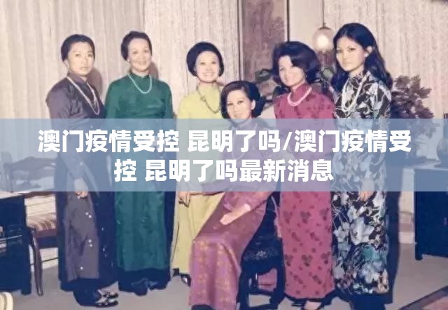 澳门疫情受控 昆明了吗/澳门疫情受控 昆明了吗最新消息