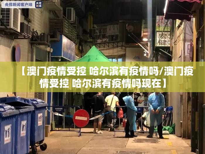 【澳门疫情受控 哈尔滨有疫情吗/澳门疫情受控 哈尔滨有疫情吗现在】