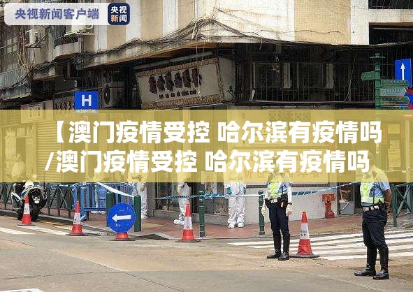 【澳门疫情受控 哈尔滨有疫情吗/澳门疫情受控 哈尔滨有疫情吗现在】