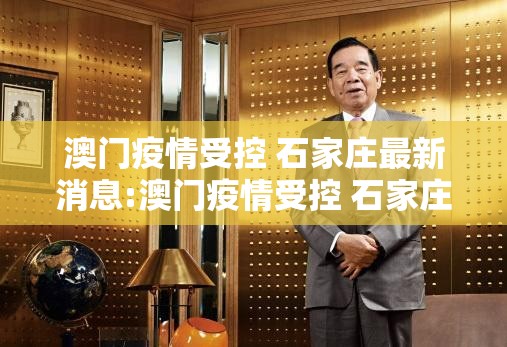 澳门疫情受控 石家庄最新消息:澳门疫情受控 石家庄最新消息今天