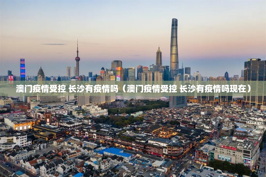 澳门疫情受控 长沙有疫情吗（澳门疫情受控 长沙有疫情吗现在）