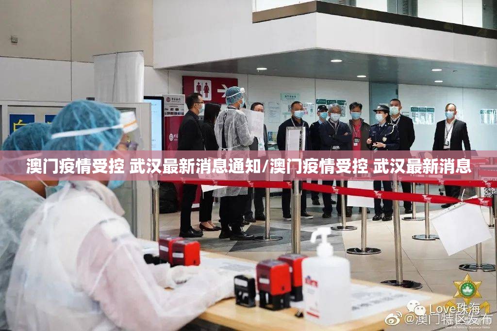 澳门疫情受控 武汉最新消息通知/澳门疫情受控 武汉最新消息