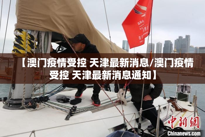 【澳门疫情受控 天津最新消息/澳门疫情受控 天津最新消息通知】