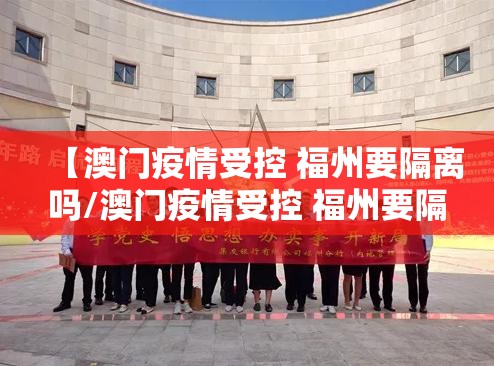 【澳门疫情受控 福州要隔离吗/澳门疫情受控 福州要隔离吗现在】