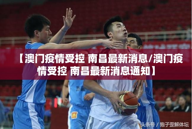 【澳门疫情受控 南昌最新消息/澳门疫情受控 南昌最新消息通知】