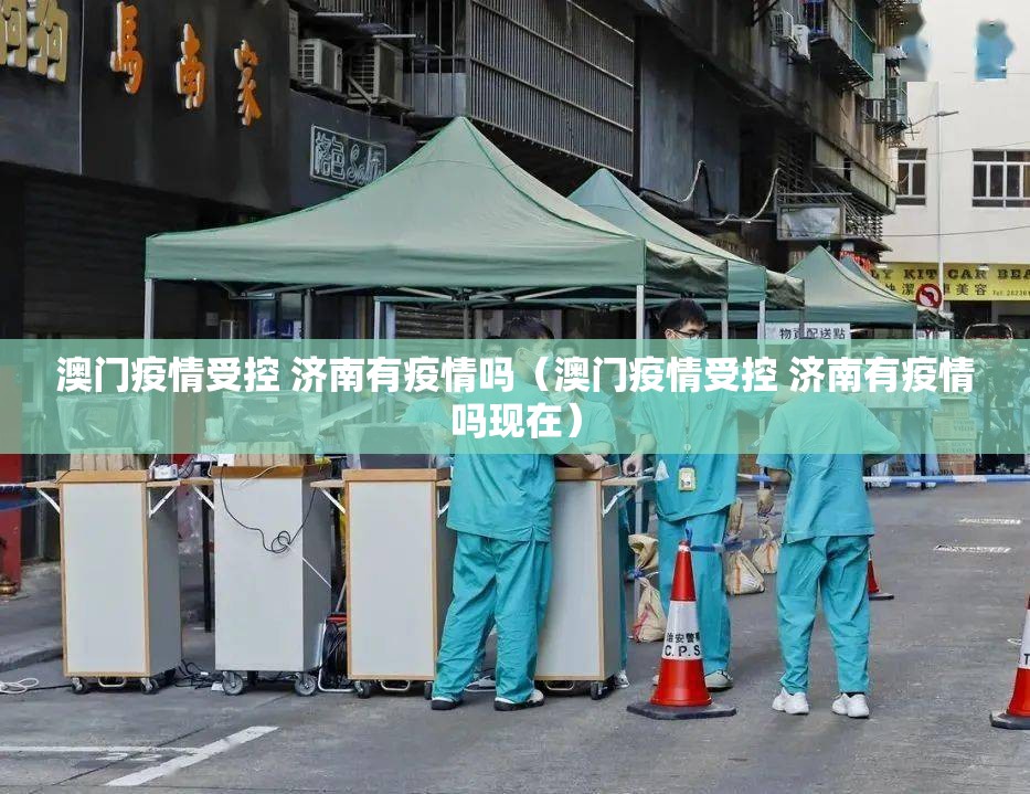 澳门疫情受控 济南有疫情吗（澳门疫情受控 济南有疫情吗现在）