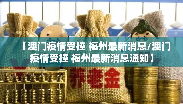 【澳门疫情受控 福州最新消息/澳门疫情受控 福州最新消息通知】