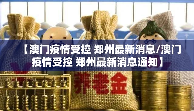 【澳门疫情受控 郑州最新消息/澳门疫情受控 郑州最新消息通知】