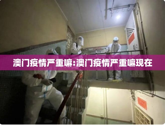 澳门疫情严重嘛:澳门疫情严重嘛现在
