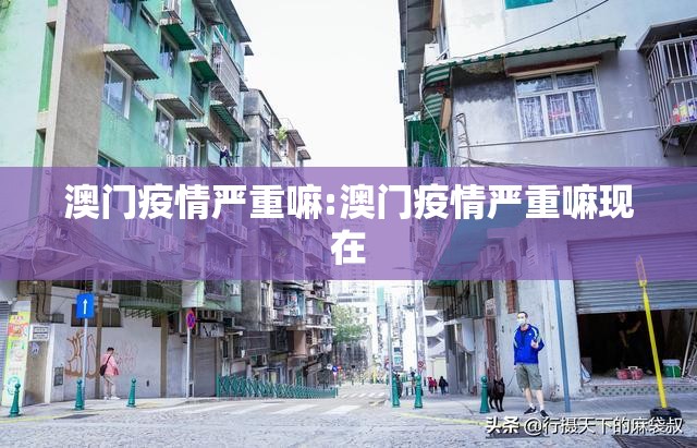 澳门疫情严重嘛:澳门疫情严重嘛现在