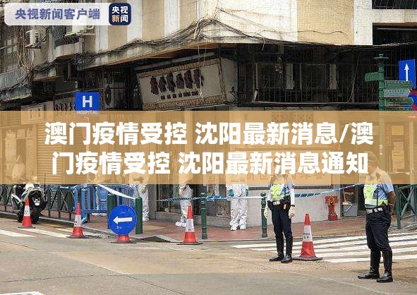 澳门疫情受控 沈阳最新消息/澳门疫情受控 沈阳最新消息通知