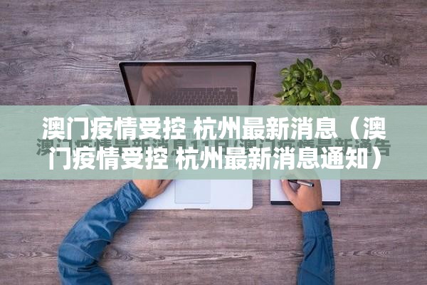 澳门疫情受控 杭州最新消息（澳门疫情受控 杭州最新消息通知）