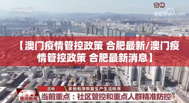 【澳门疫情管控政策 合肥最新/澳门疫情管控政策 合肥最新消息】