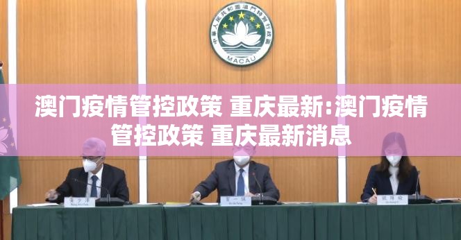 澳门疫情管控政策 重庆最新:澳门疫情管控政策 重庆最新消息