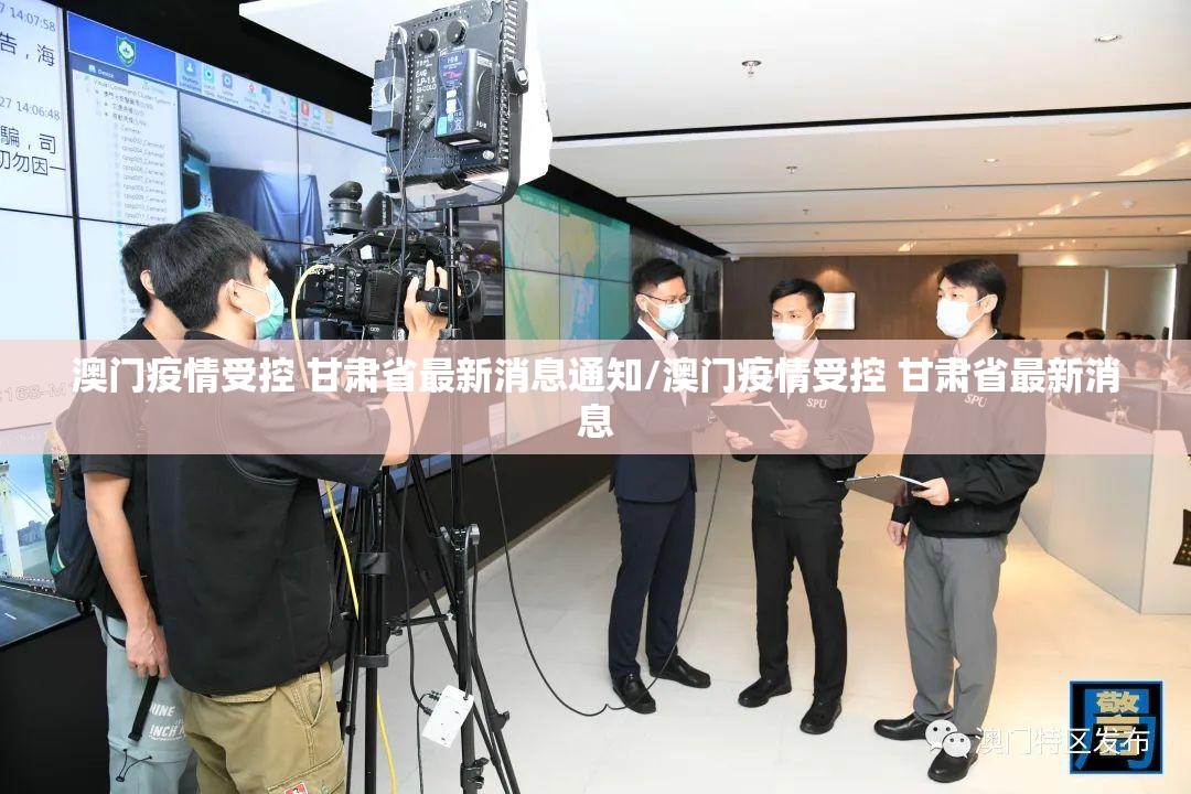 澳门疫情受控 甘肃省最新消息通知/澳门疫情受控 甘肃省最新消息