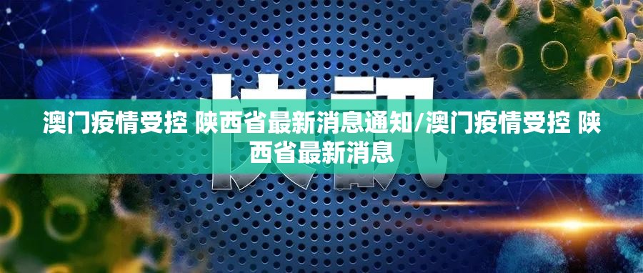 澳门疫情受控 陕西省最新消息通知/澳门疫情受控 陕西省最新消息