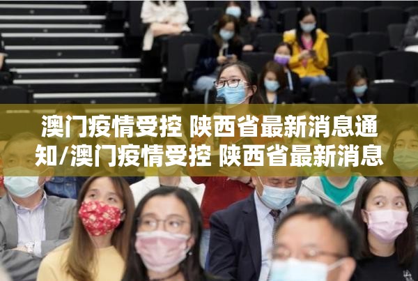 澳门疫情受控 陕西省最新消息通知/澳门疫情受控 陕西省最新消息