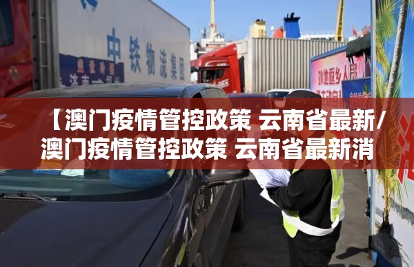 【澳门疫情管控政策 云南省最新/澳门疫情管控政策 云南省最新消息】