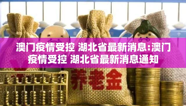 澳门疫情受控 湖北省最新消息:澳门疫情受控 湖北省最新消息通知