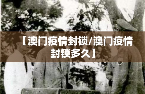 【澳门疫情封锁/澳门疫情封锁多久】