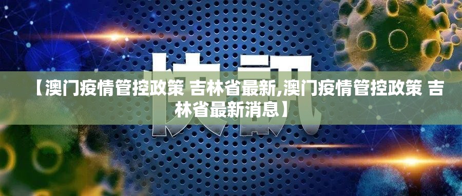 【澳门疫情管控政策 吉林省最新,澳门疫情管控政策 吉林省最新消息】