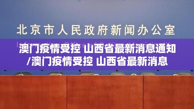 澳门疫情受控 山西省最新消息通知/澳门疫情受控 山西省最新消息
