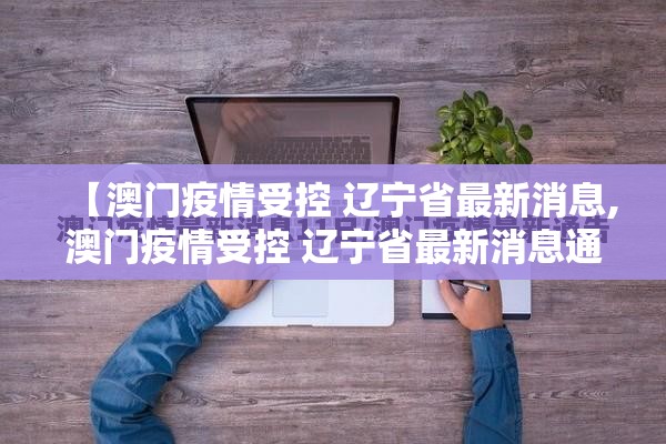 【澳门疫情受控 辽宁省最新消息,澳门疫情受控 辽宁省最新消息通知】