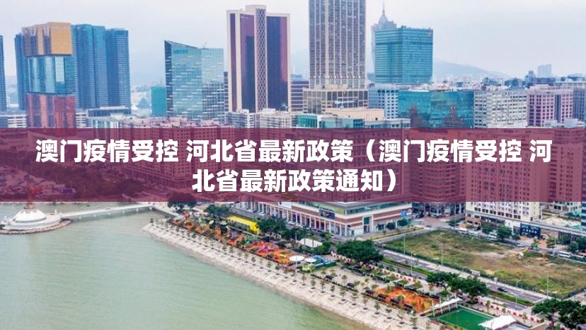 澳门疫情受控 河北省最新政策（澳门疫情受控 河北省最新政策通知）