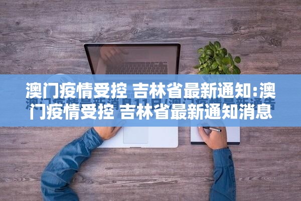 澳门疫情受控 吉林省最新通知:澳门疫情受控 吉林省最新通知消息