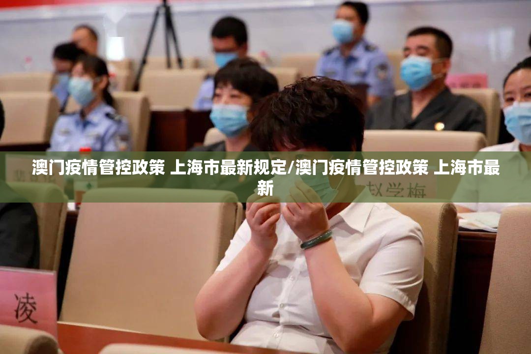 澳门疫情管控政策 上海市最新规定/澳门疫情管控政策 上海市最新