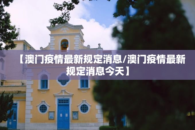 【澳门疫情最新规定消息/澳门疫情最新规定消息今天】