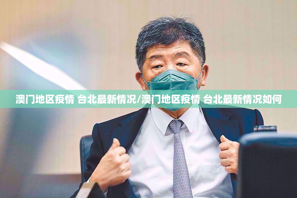 澳门地区疫情 台北最新情况/澳门地区疫情 台北最新情况如何