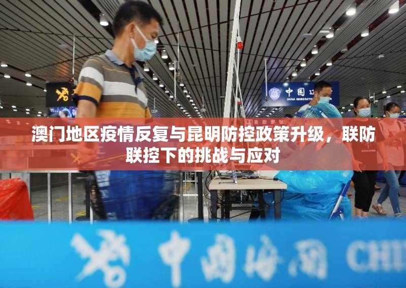 澳门地区疫情反复与昆明防控政策升级，联防联控下的挑战与应对