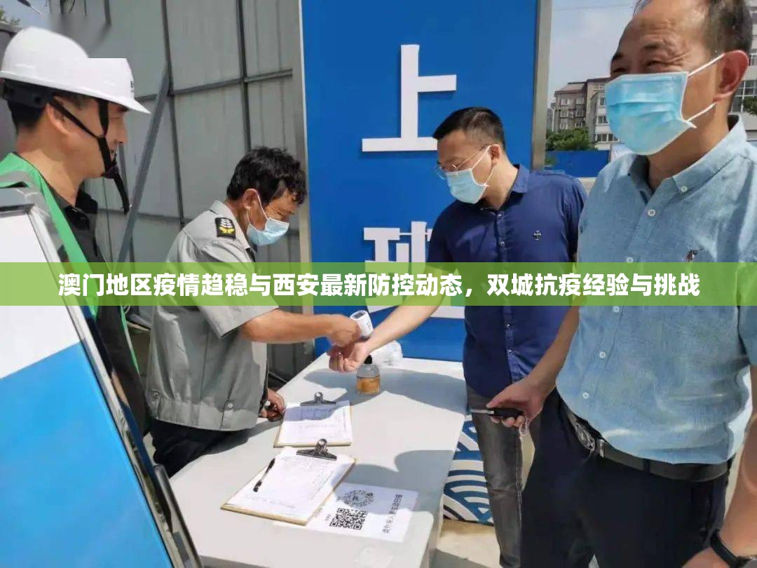 澳门地区疫情趋稳与西安最新防控动态，双城抗疫经验与挑战