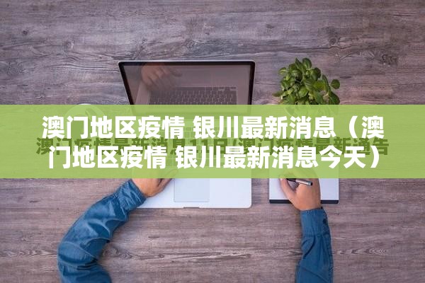 澳门地区疫情 银川最新消息（澳门地区疫情 银川最新消息今天）