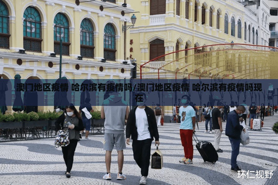 澳门地区疫情 哈尔滨有疫情吗/澳门地区疫情 哈尔滨有疫情吗现在