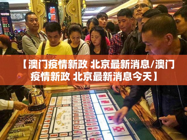 【澳门疫情新政 北京最新消息/澳门疫情新政 北京最新消息今天】