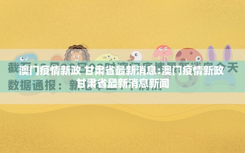 澳门疫情新政 甘肃省最新消息:澳门疫情新政 甘肃省最新消息新闻