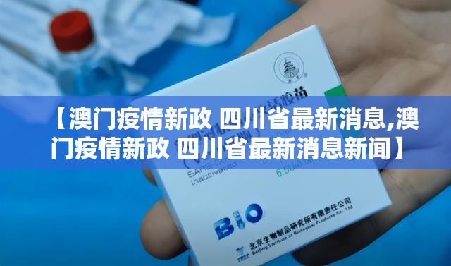 【澳门疫情新政 四川省最新消息,澳门疫情新政 四川省最新消息新闻】