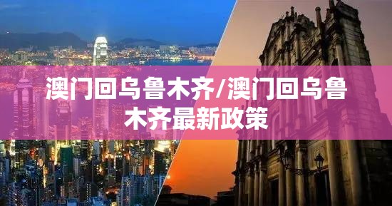澳门回乌鲁木齐/澳门回乌鲁木齐最新政策