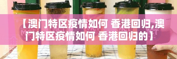 【澳门特区疫情如何 香港回归,澳门特区疫情如何 香港回归的】