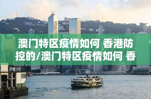 澳门特区疫情如何 香港防控的/澳门特区疫情如何 香港防控
