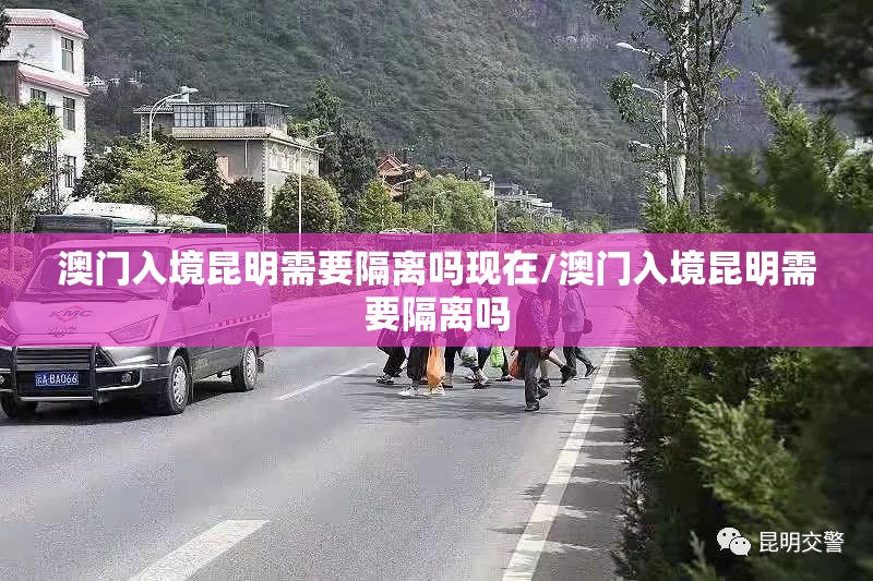 澳门入境昆明需要隔离吗现在/澳门入境昆明需要隔离吗