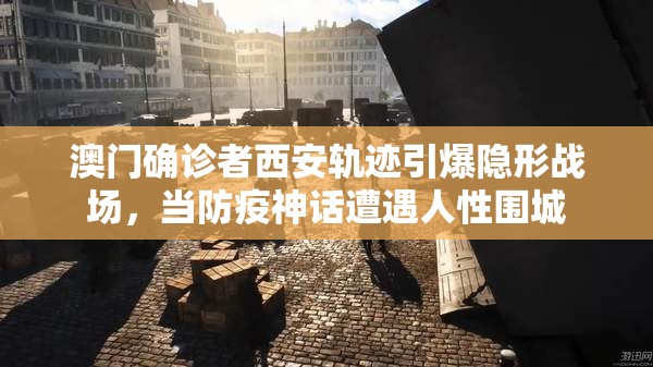 澳门确诊者西安轨迹引爆隐形战场，当防疫神话遭遇人性围城