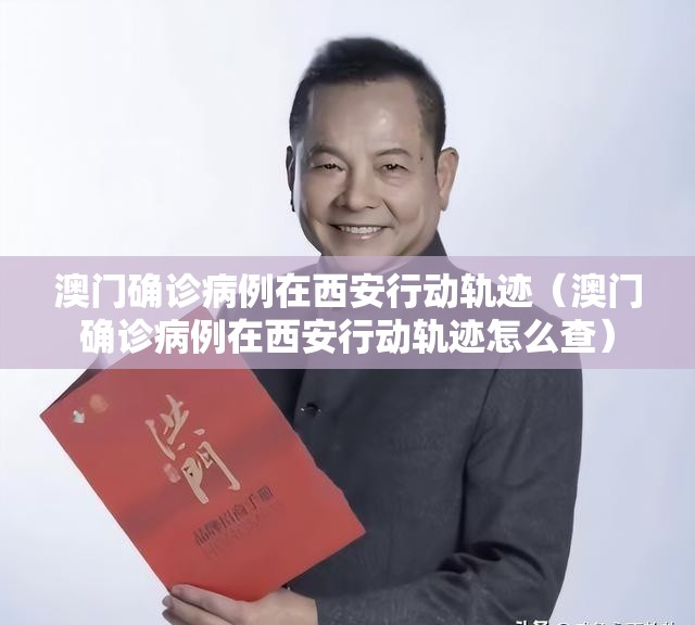 澳门确诊病例在西安行动轨迹（澳门确诊病例在西安行动轨迹怎么查）