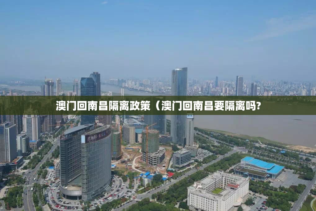 澳门回南昌隔离政策（澳门回南昌要隔离吗?