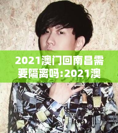 2021澳门回南昌需要隔离吗:2021澳门回南昌需要隔离吗现在