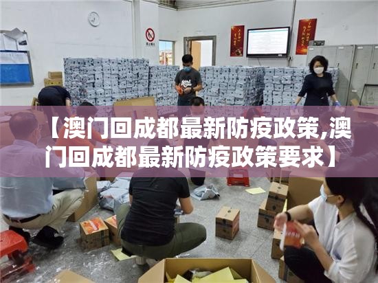 【澳门回成都最新防疫政策,澳门回成都最新防疫政策要求】